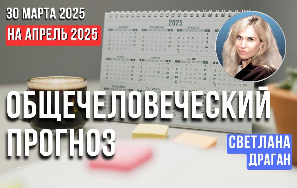 Общечеловеческий прогноз на первую половину апреля 2025