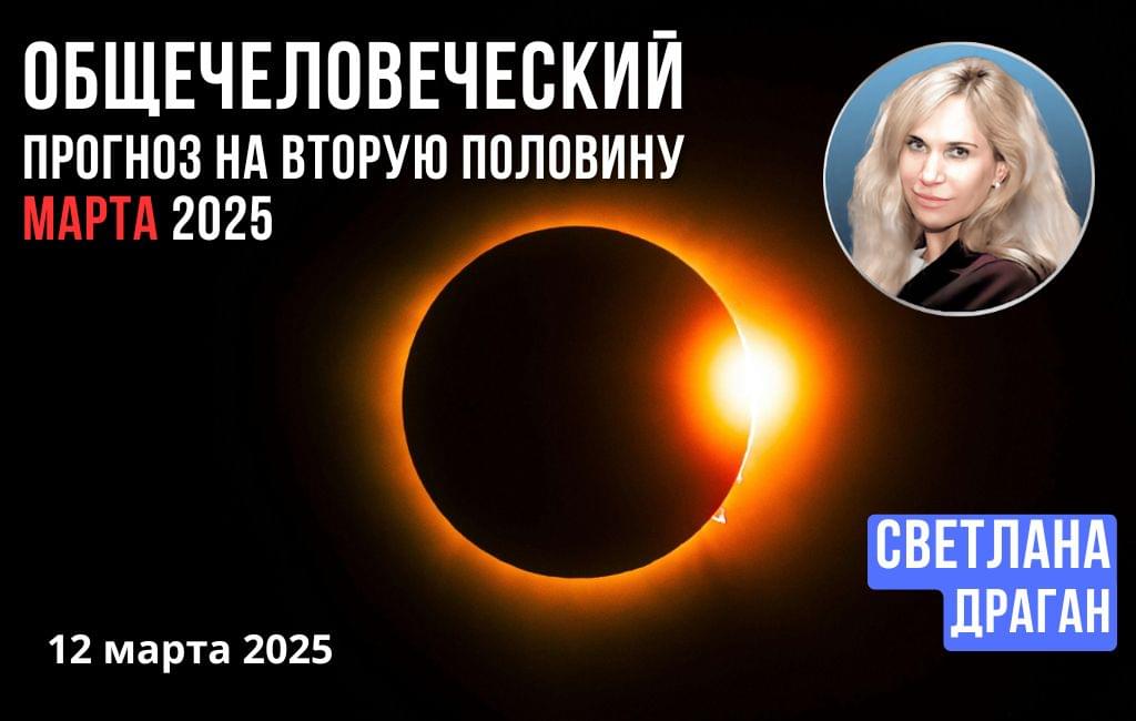 Общечеловеческий прогноз на вторую половину марта 2025