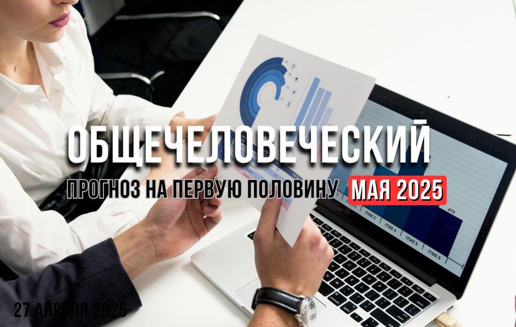 Общечеловеческий прогноз на первую половину мая 2025