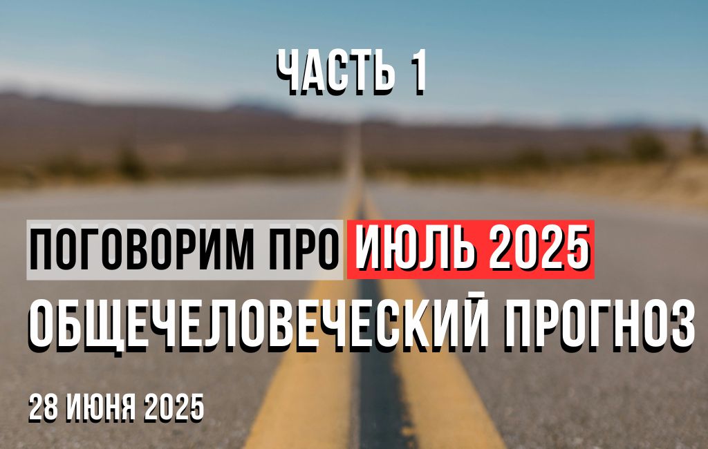 Поговорим про Июль. Общечеловеческий прогноз на Июль 2025 (часть 1)