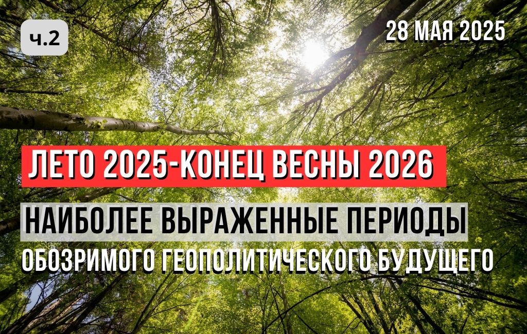 Лето 2025 – конец весны 2026: наиболее выраженные периоды обозримого геополитического будущего