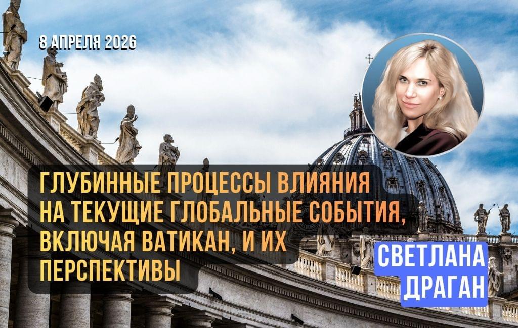 Глубинные процессы влияния на текущие глобальные события, включая Ватикан, и их перспективы